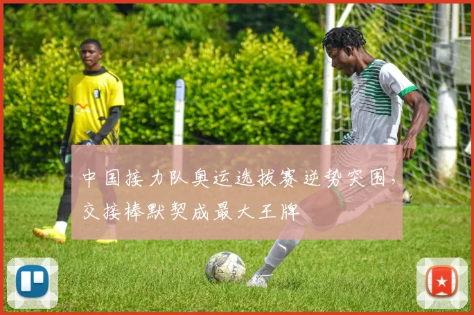 中国接力队奥运选拔赛逆势突围,交接棒默契成最大王牌