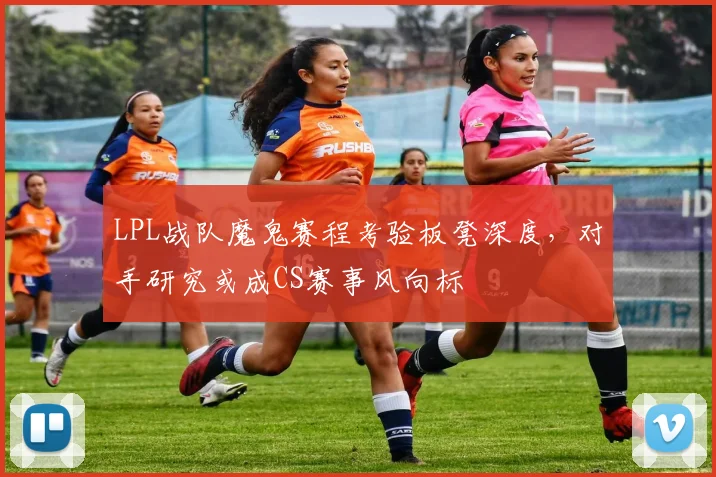 LPL战队魔鬼赛程考验板凳深度，对手研究或成CS赛事风向标