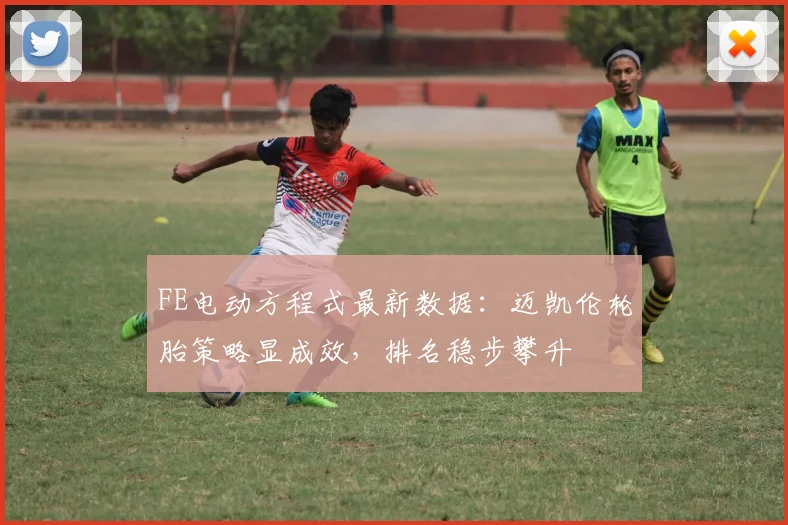 FE电动方程式最新数据:迈凯伦轮胎策略显成效,排名稳步攀升