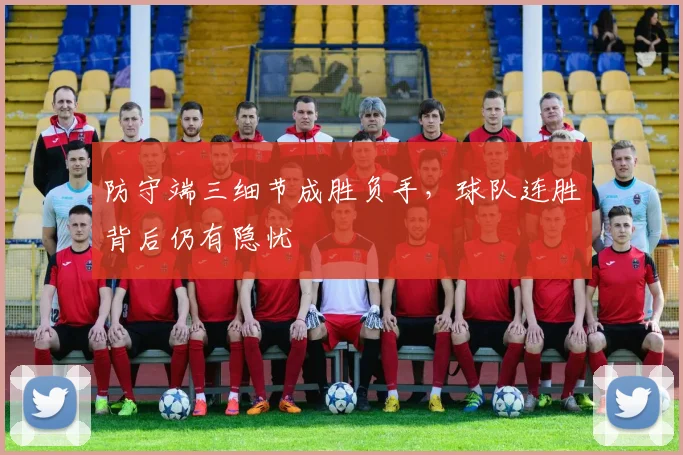 防守端三细节成胜负手,球队连胜背后仍有隐忧