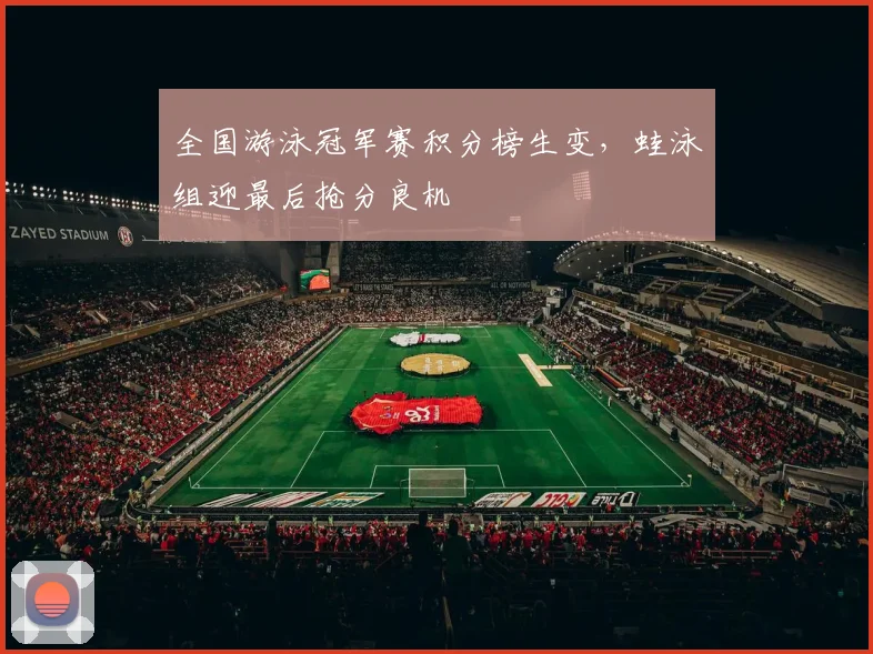 全国游泳冠军赛积分榜生变,蛙泳组迎最后抢分良机