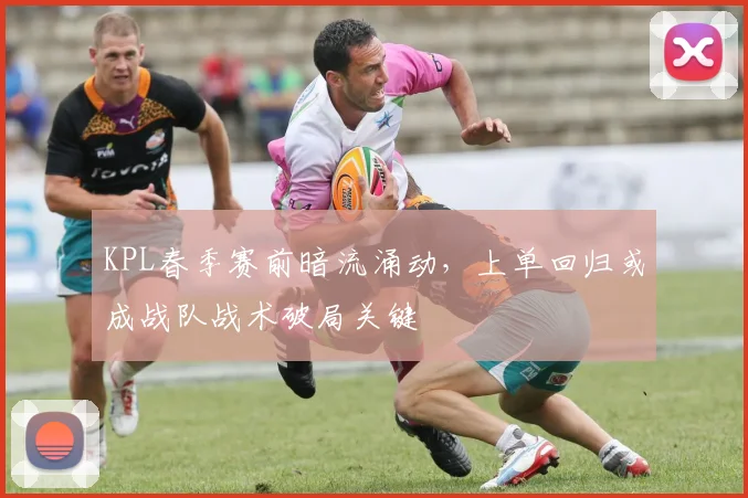 KPL春季赛前暗流涌动,上单回归或成战队战术破局关键