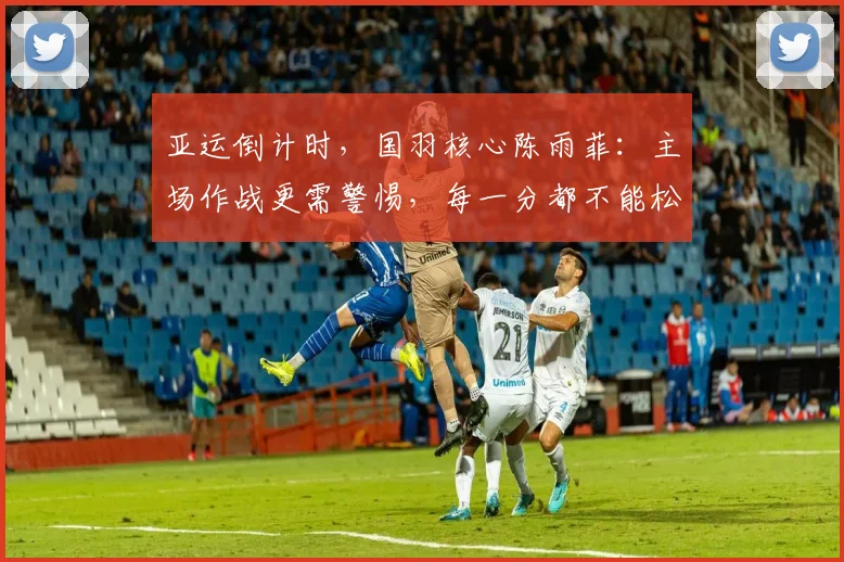 亚运倒计时,国羽核心陈雨菲:主场作战更需警惕,每一分都不能松