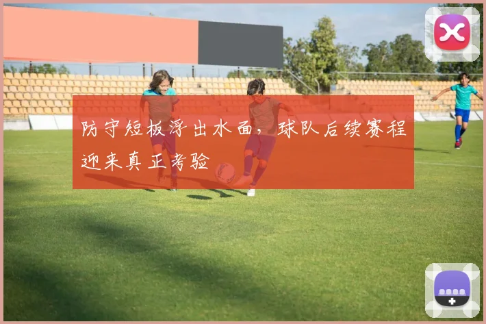 防守短板浮出水面,球队后续赛程迎来真正考验