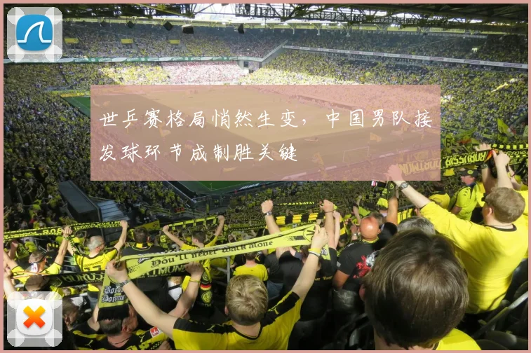 世乒赛格局悄然生变,中国男队接发球环节成制胜关键