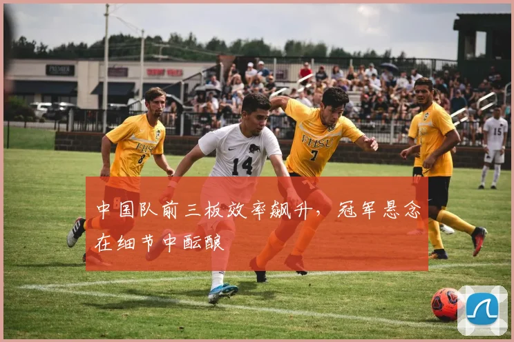 中国队前三板效率飙升，冠军悬念在细节中酝酿