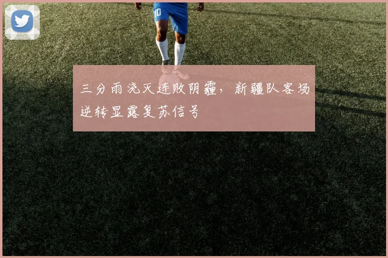 三分雨浇灭连败阴霾,新疆队客场逆转显露复苏信号